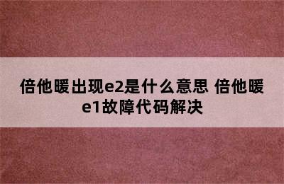 倍他暖出现e2是什么意思 倍他暖e1故障代码解决